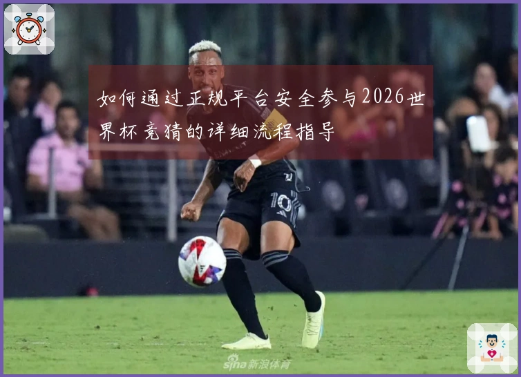 如何通过正规平台安全参与2026世界杯竞猜的详细流程指导