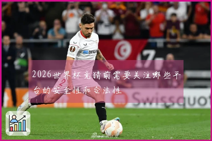 2026世界杯竞猜前需要关注哪些平台的安全性和合法性